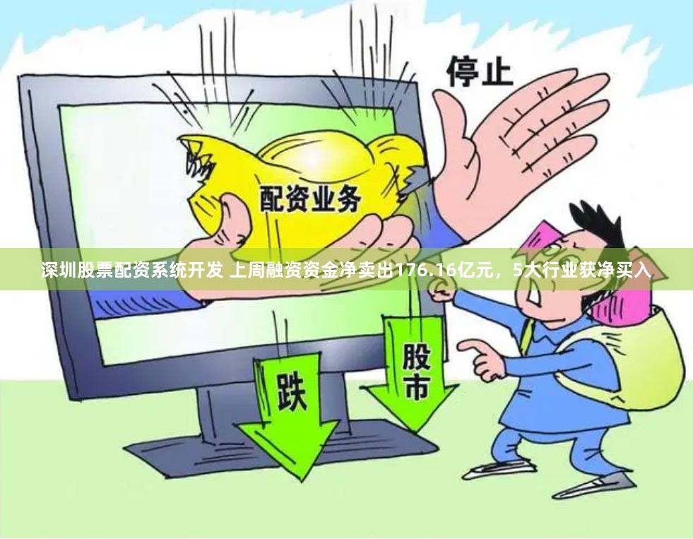 深圳股票配资系统开发 上周融资资金净卖出176.16亿元，5大行业获净买入