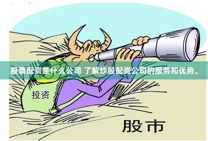 股票配资是什么公司 了解炒股配资公司的服务和优势。