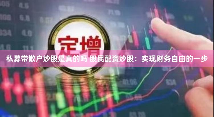 私募带散户炒股是真的吗 股民配资炒股：实现财务自由的一步