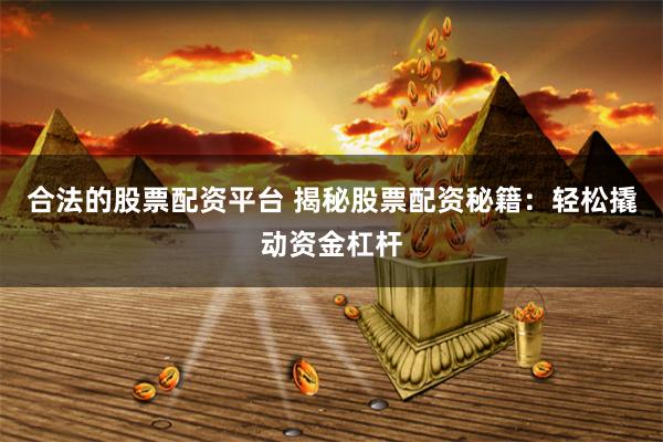 合法的股票配资平台 揭秘股票配资秘籍：轻松撬动资金杠杆
