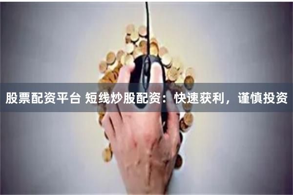 股票配资平台 短线炒股配资：快速获利，谨慎投资