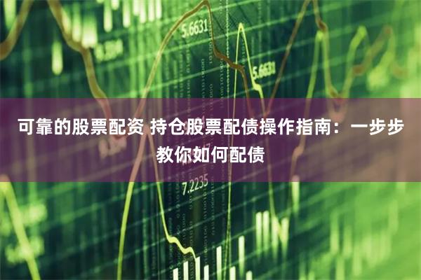 可靠的股票配资 持仓股票配债操作指南：一步步教你如何配债
